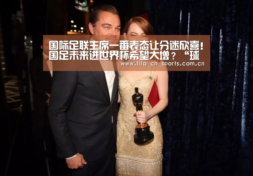国际足联主席一番表态让分迷欣喜!国足未来进世界杯希望大增?“球队资料”(图1) 赛程时间