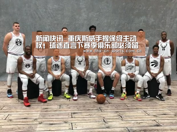 新闻快讯-重庆斯威手握保级主动权!球迷直言下赛季俱乐部必须留下他(图1) 世界杯资讯