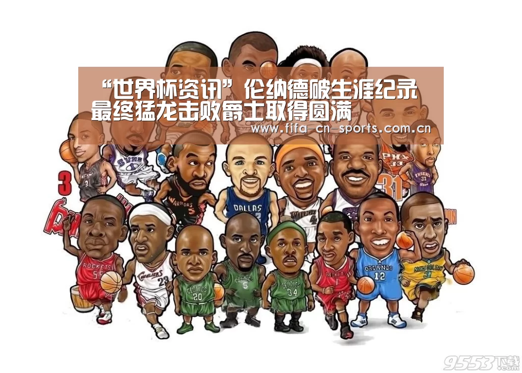 “世界杯资讯”伦纳德破生涯纪录 最终猛龙击败爵士取得圆满(图2) 球队资料