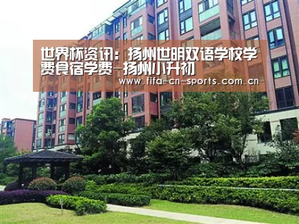 世界杯资讯:扬州世明双语学校学费食宿学费-扬州小升初(图3) 赛程时间