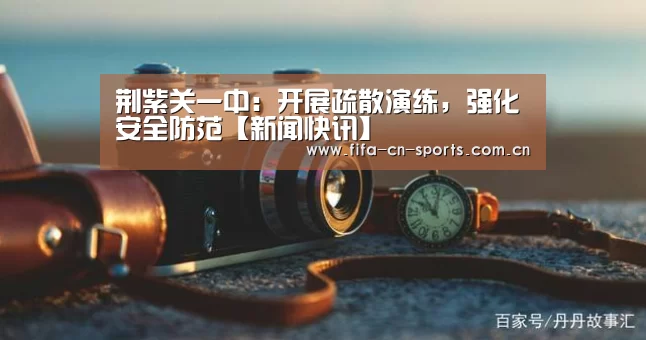 荆紫关一中:开展疏散演练,强化安全防范【新闻快讯】(图3) 赛程时间