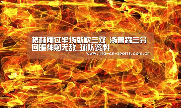 格林刚过半场就砍三双 汤普森三分回暖神射无敌_球队资料(图3) 球队资料