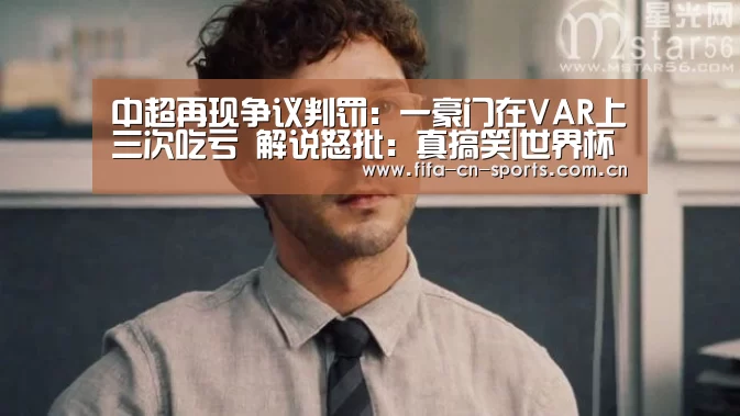 中超再现争议判罚:一豪门在VAR上三次吃亏 解说怒批:真搞笑|世界杯资讯(图1) 球队资料